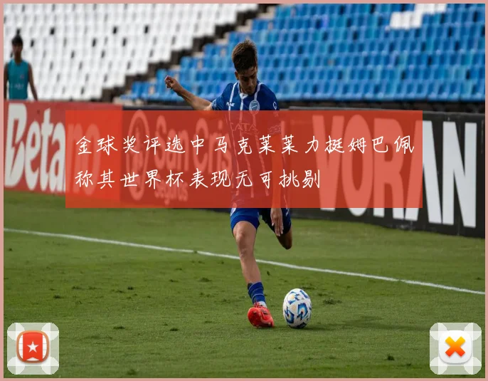 金球奖评选中马克莱莱力挺姆巴佩称其世界杯表现无可挑剔