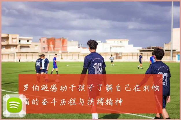 罗伯逊感动于孩子了解自己在利物浦的奋斗历程与拼搏精神