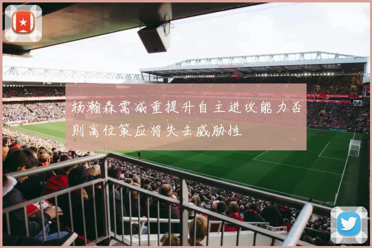 杨瀚森需减重提升自主进攻能力否则高位策应将失去威胁性