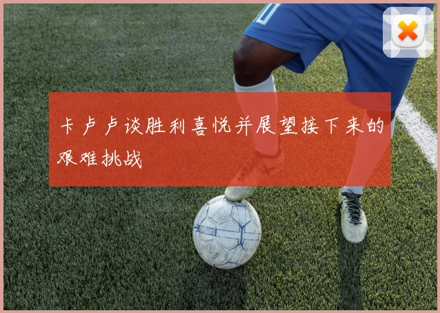卡卢卢谈胜利喜悦并展望接下来的艰难挑战