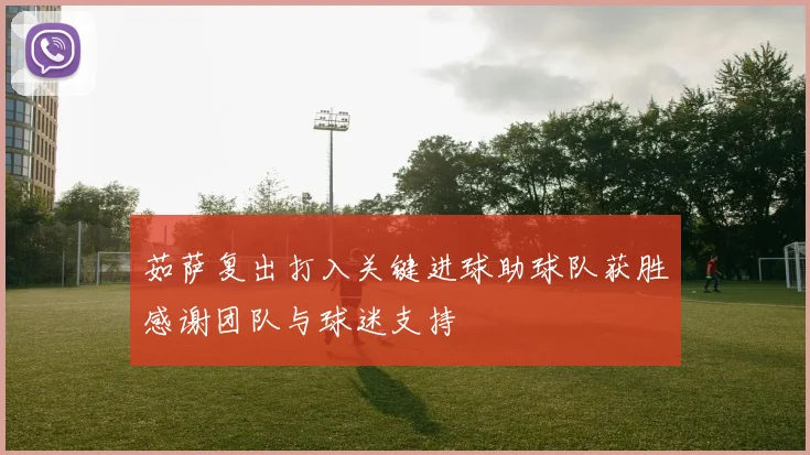 茹萨复出打入关键进球助球队获胜感谢团队与球迷支持