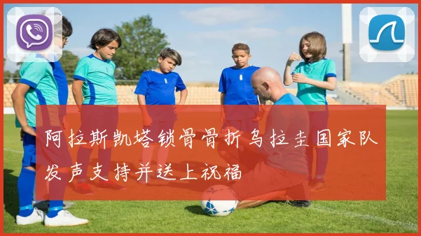 阿拉斯凯塔锁骨骨折乌拉圭国家队发声支持并送上祝福