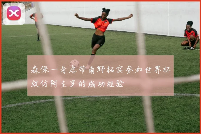 森保一考虑带南野拓实参加世界杯效仿阿圭罗的成功经验