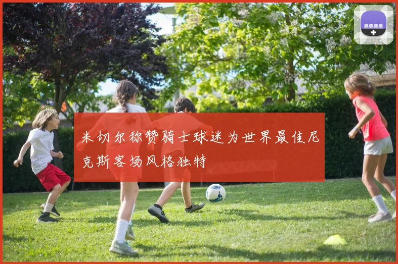 米切尔称赞骑士球迷为世界最佳尼克斯客场风格独特